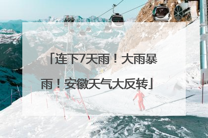 连下7天雨！大雨暴雨！安徽天气大反转