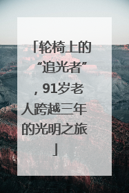 轮椅上的“追光者”，91岁老人跨越三年的光明之旅