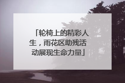 轮椅上的精彩人生，雨花区助残活动展现生命力量