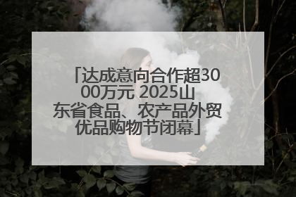 达成意向合作超3000万元 2025山东省食品、农产品外贸优品购物节闭幕