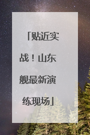 贴近实战！山东舰最新演练现场