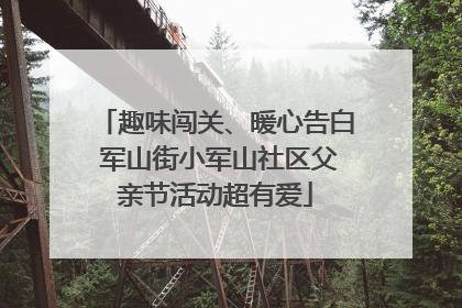 趣味闯关、暖心告白 军山街小军山社区父亲节活动超有爱