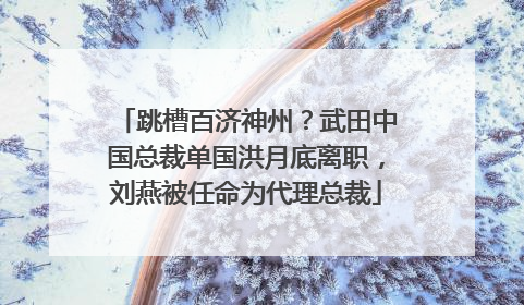 跳槽百济神州？武田中国总裁单国洪月底离职，刘燕被任命为代理总裁