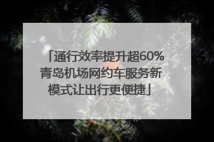 通行效率提升超60% 青岛机场网约车服务新模式让出行更便捷