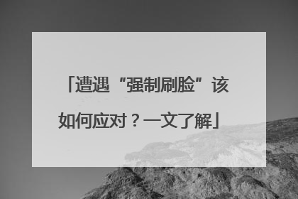 遭遇“强制刷脸”该如何应对？一文了解