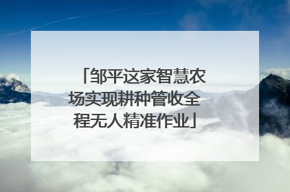邹平这家智慧农场实现耕种管收全程无人精准作业