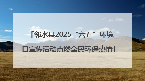 邻水县2025“六五”环境日宣传活动点燃全民环保热情
