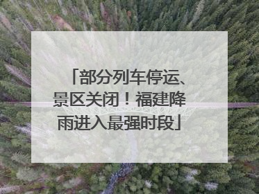 部分列车停运、景区关闭！福建降雨进入最强时段