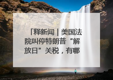 释新闻｜美国法院叫停特朗普“解放日”关税，有哪些看点？