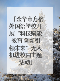 金华市方格外国语学校开展“科技赋能教育 创新引领未来”无人机进校园主题活动