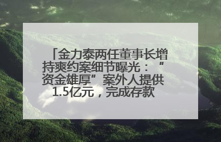 金力泰两任董事长增持爽约案细节曝光：“资金雄厚”案外人提供1.5亿元，完成存款证明后当日转回