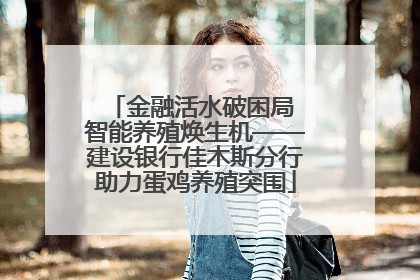 金融活水破困局 智能养殖焕生机——建设银行佳木斯分行助力蛋鸡养殖突围