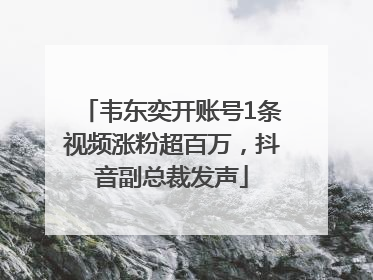 韦东奕开账号1条视频涨粉超百万，抖音副总裁发声