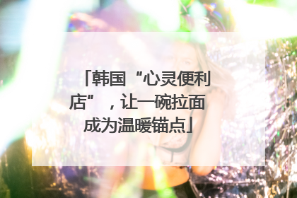 韩国“心灵便利店”，让一碗拉面成为温暖锚点