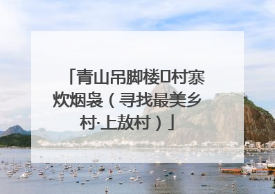 青山吊脚楼 村寨炊烟袅（寻找最美乡村·上敖村）