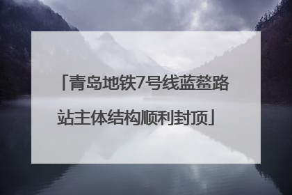 青岛地铁7号线蓝鳌路站主体结构顺利封顶