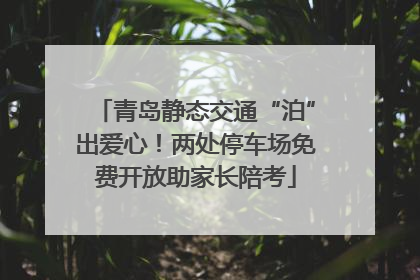 青岛静态交通“泊”出爱心！两处停车场免费开放助家长陪考