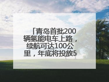 青岛首批200辆氢能电车上路，续航可达100公里，年底将投放5000到1万辆