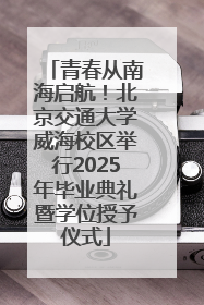 青春从南海启航！北京交通大学威海校区举行2025年毕业典礼暨学位授予仪式