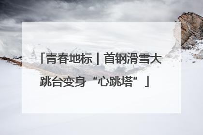 青春地标｜首钢滑雪大跳台变身“心跳塔”