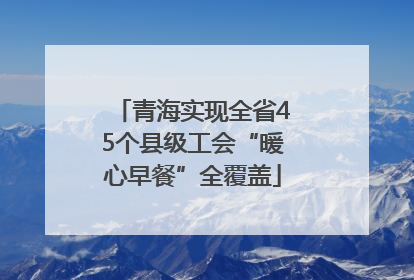 青海实现全省45个县级工会“暖心早餐”全覆盖