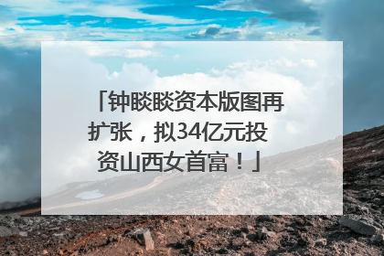 钟睒睒资本版图再扩张，拟34亿元投资山西女首富！