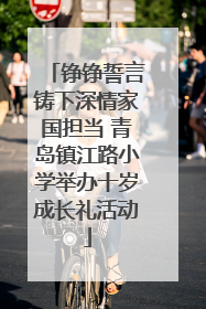 铮铮誓言铸下深情家国担当 青岛镇江路小学举办十岁成长礼活动