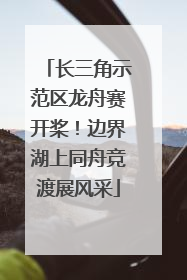 长三角示范区龙舟赛开桨！边界湖上同舟竞渡展风采