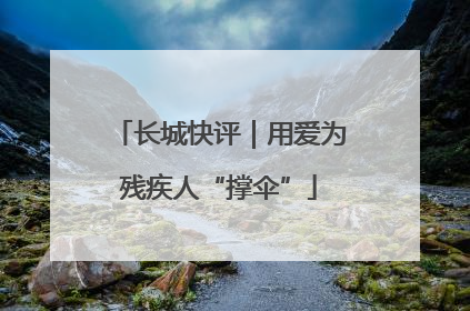 长城快评｜用爱为残疾人“撑伞”
