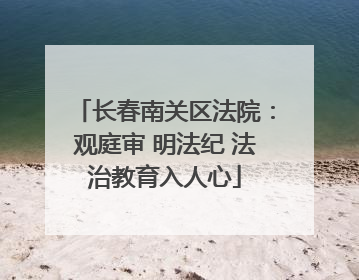 长春南关区法院：观庭审 明法纪 法治教育入人心