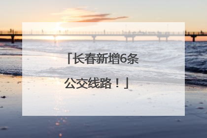 长春新增6条公交线路！