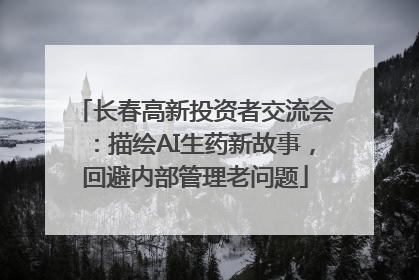 长春高新投资者交流会：描绘AI生药新故事，回避内部管理老问题