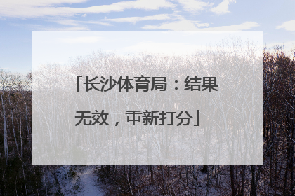 长沙体育局：结果无效，重新打分