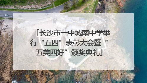 长沙市一中城南中学举行“五四”表彰大会暨“五美四好”颁奖典礼