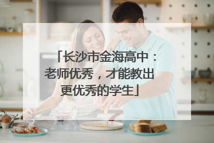 长沙市金海高中：老师优秀，才能教出更优秀的学生