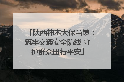 陕西神木大保当镇：筑牢交通安全防线 守护群众出行平安