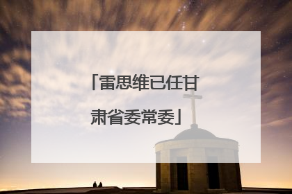 雷思维已任甘肃省委常委