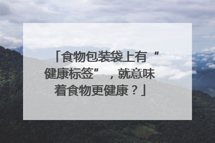 食物包装袋上有“健康标签”，就意味着食物更健康？