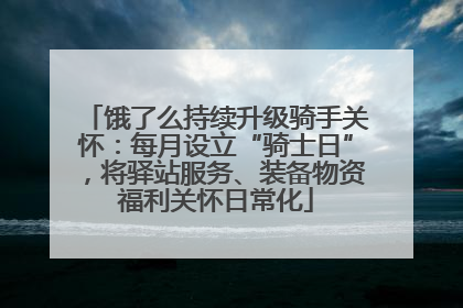 饿了么持续升级骑手关怀：每月设立“骑士日”，将驿站服务、装备物资福利关怀日常化