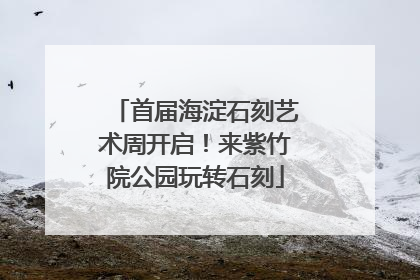 首届海淀石刻艺术周开启！来紫竹院公园玩转石刻