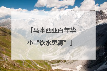 马来西亚百年华小“饮水思源”