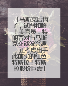 马斯克后悔了，试图和解！美官员：特朗普对与马斯克交谈没兴趣，正考虑出手此前买的红色特斯拉！特斯拉股价巨震