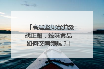 高端坚果赛道激战正酣，臻味食品如何突围领航？