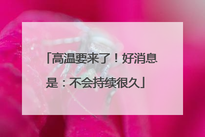 高温要来了！好消息是：不会持续很久