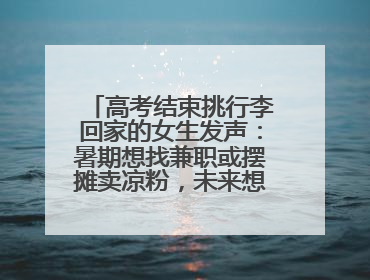 高考结束挑行李回家的女生发声：暑期想找兼职或摆摊卖凉粉，未来想当老师