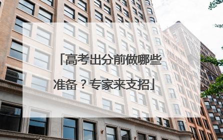 高考出分前做哪些准备？专家来支招
