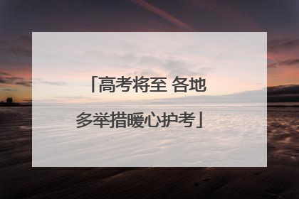 高考将至 各地多举措暖心护考