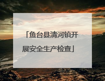 鱼台县清河镇开展安全生产检查