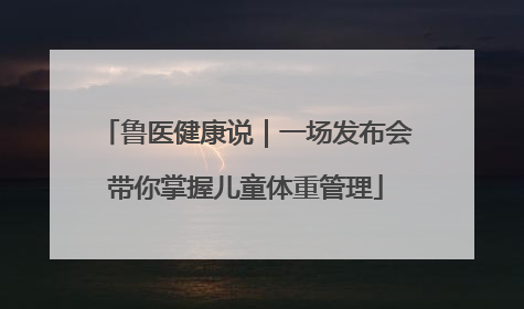 鲁医健康说｜一场发布会带你掌握儿童体重管理