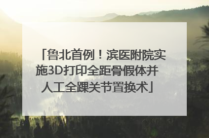 鲁北首例！滨医附院实施3D打印全距骨假体并人工全踝关节置换术